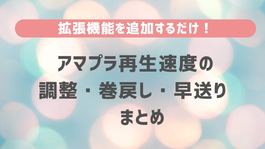 拡張機能を追加するだけ！アマプラ再生速度の調整・巻戻し・早送り　まとめ